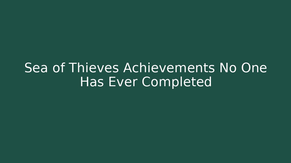 Sea of Thieves Achievements No One Has Ever Completed