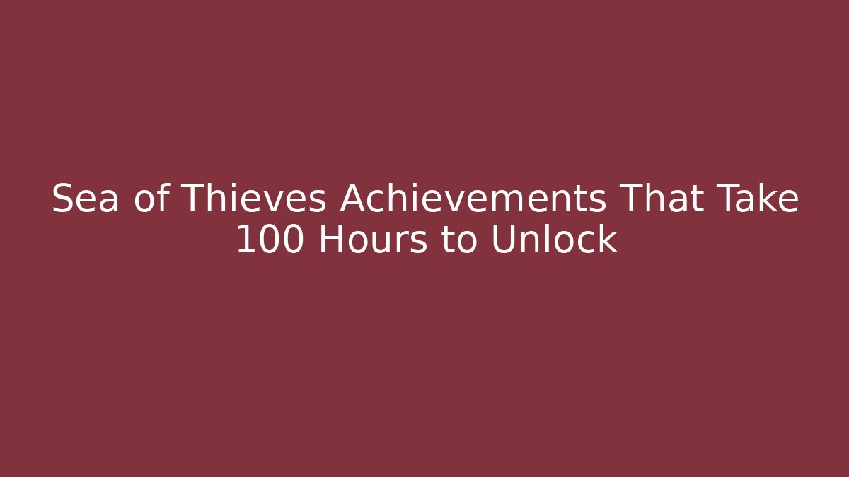 Sea of Thieves Achievements That Take 100 Hours to Unlock