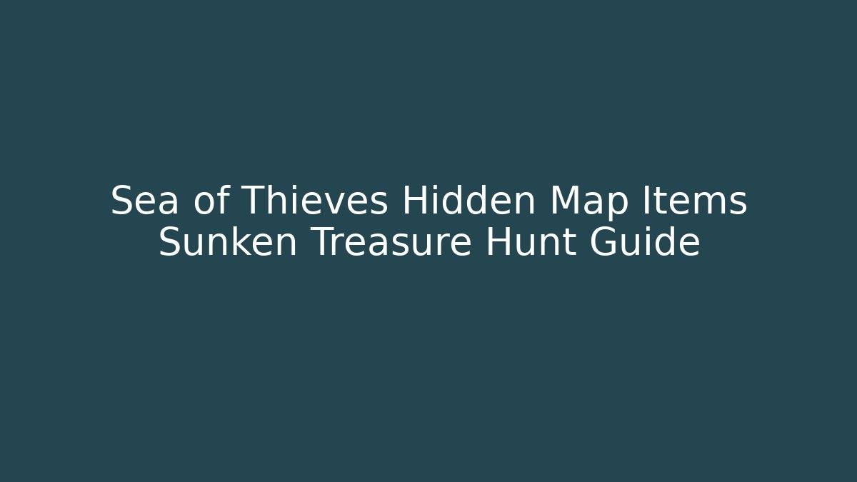 Sea of Thieves Hidden Map Items Sunken Treasure Hunt Guide