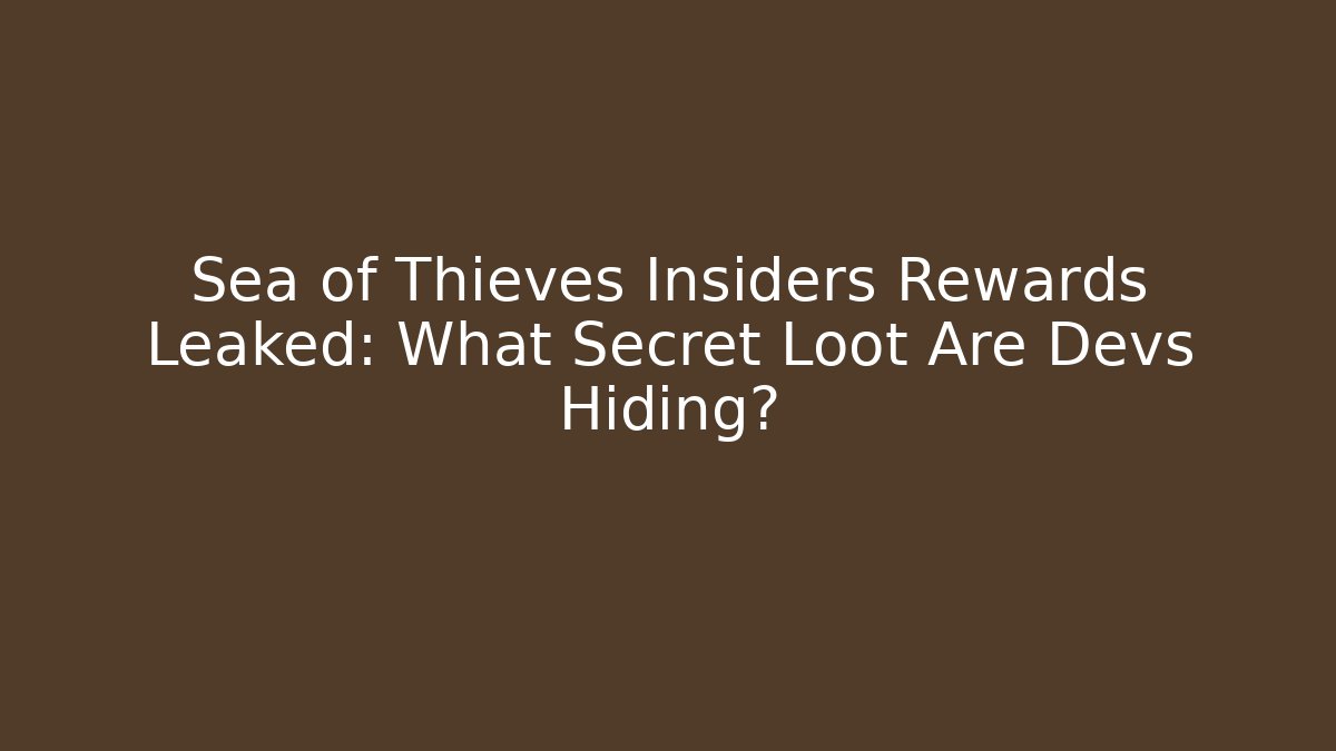 Sea of Thieves Insiders Rewards Leaked: What Secret Loot Are Devs Hiding?