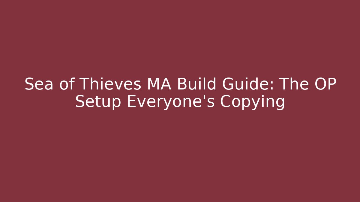 Sea of Thieves MA Build Guide: The OP Setup Everyone’s Copying