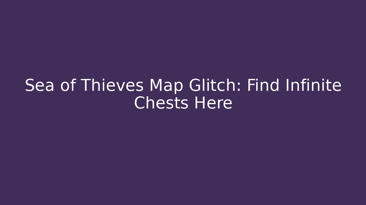 Sea of Thieves Map Glitch: Find Infinite Chests Here