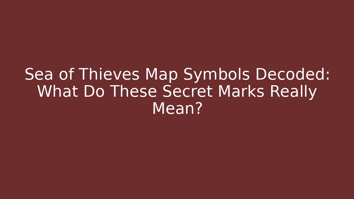 Sea of Thieves Map Symbols Decoded: What Do These Secret Marks Really Mean?