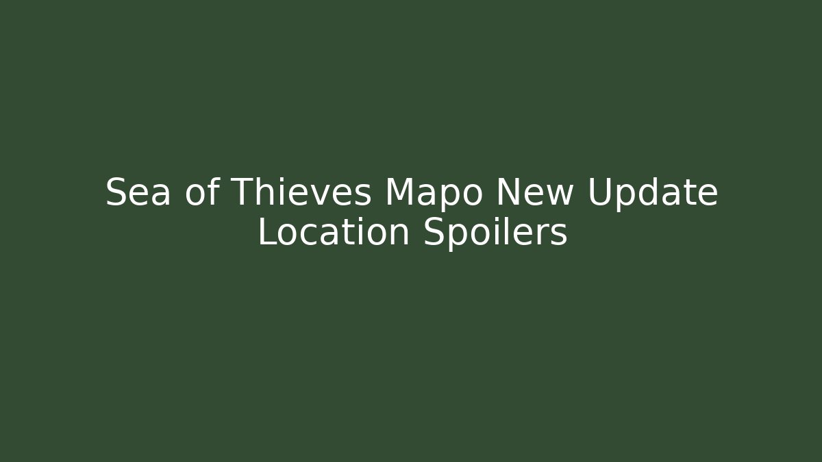 Sea of Thieves Mapo New Update Location Spoilers
