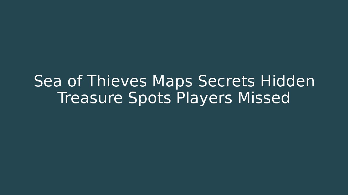 Sea of Thieves Maps Secrets Hidden Treasure Spots Players Missed