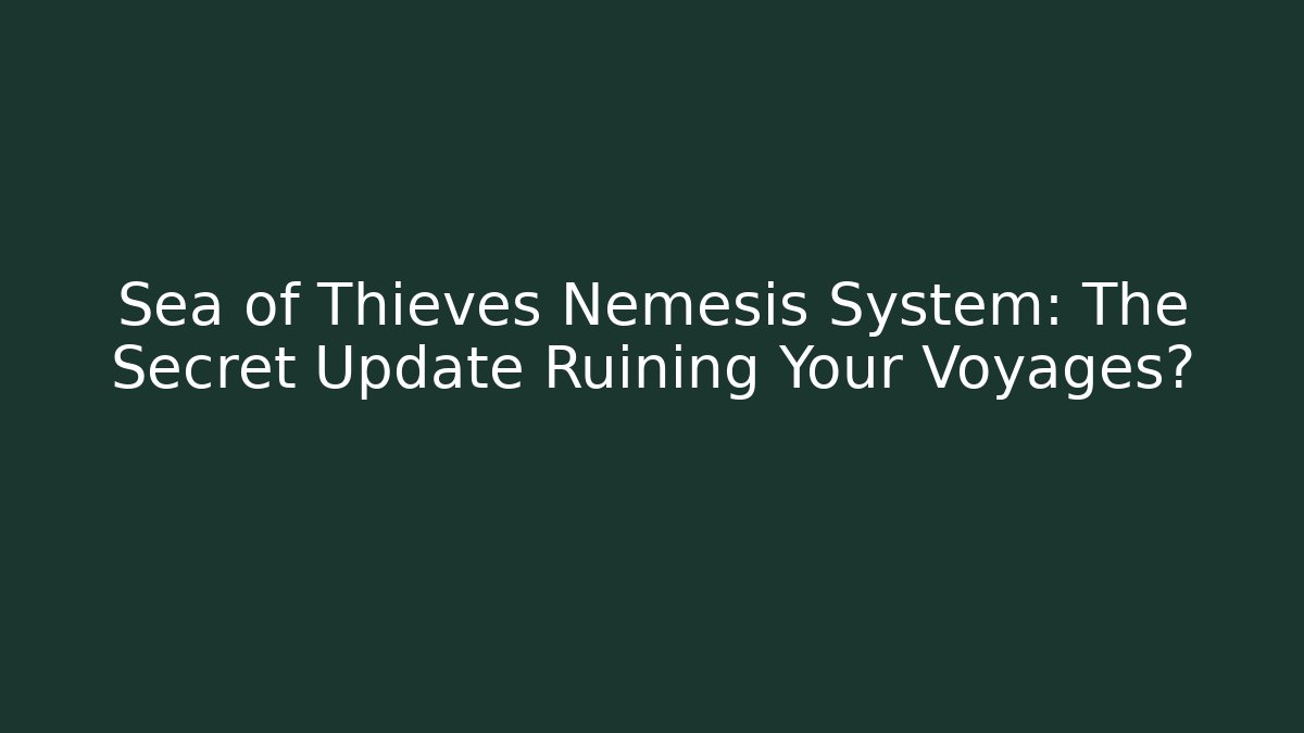 Sea of Thieves Nemesis System: The Secret Update Ruining Your Voyages?
