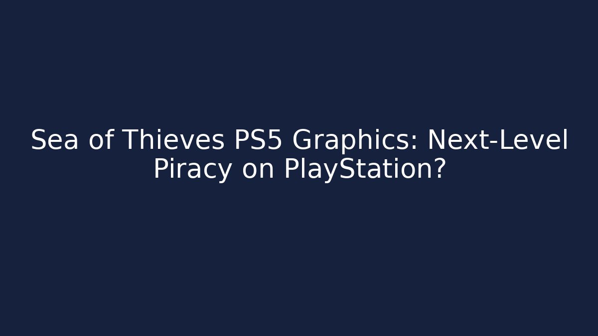 Sea of Thieves PS5 Graphics: Next-Level Piracy on PlayStation?
