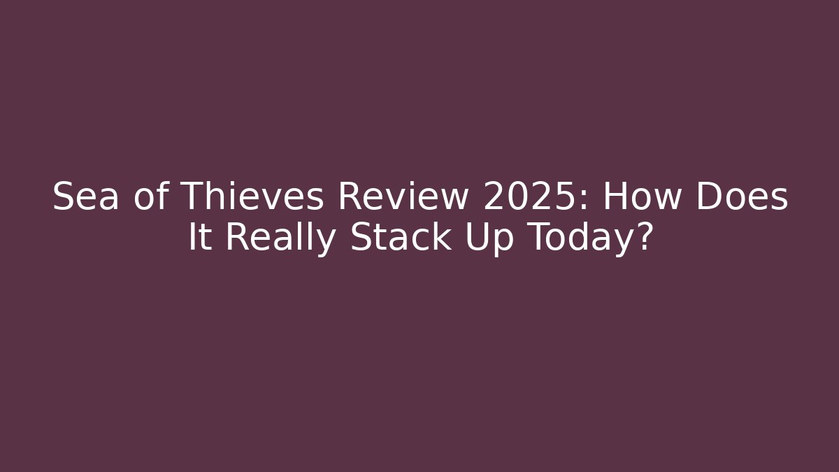 Sea of Thieves Review 2025: How Does It Really Stack Up Today?