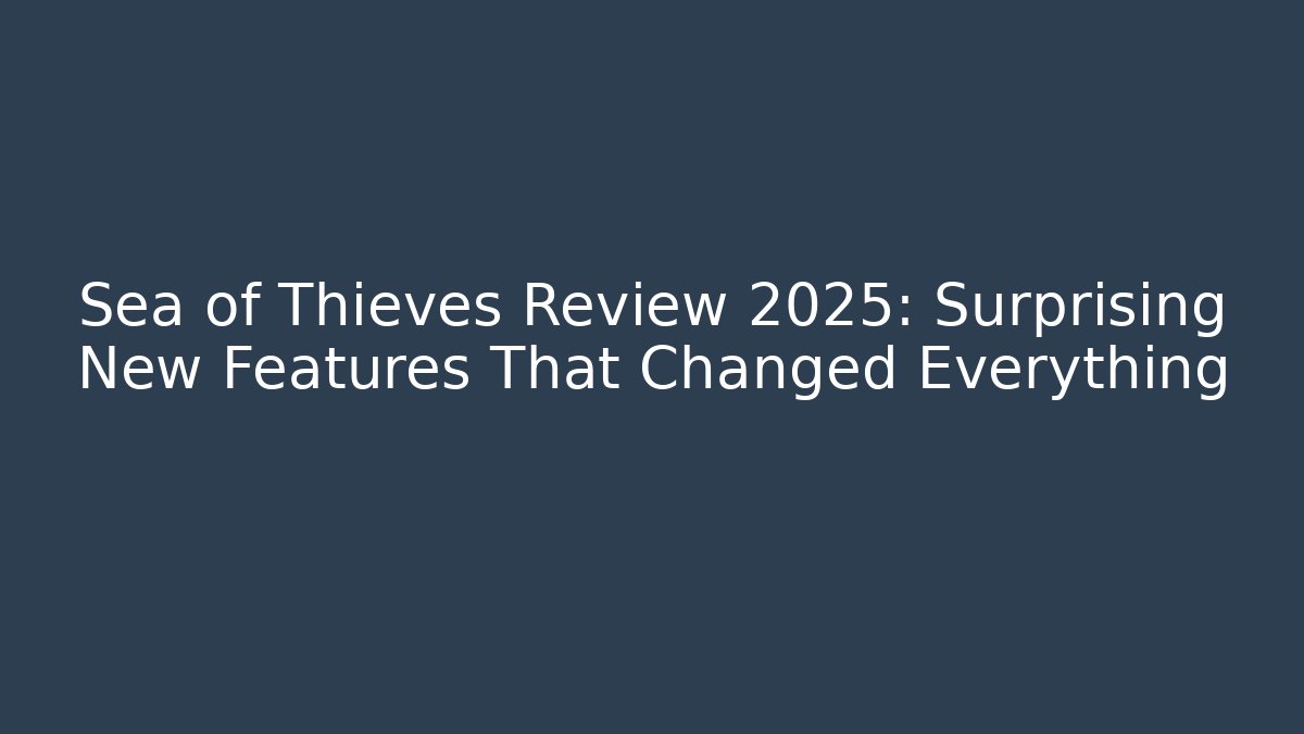 Sea of Thieves Review 2025: Surprising New Features That Changed Everything