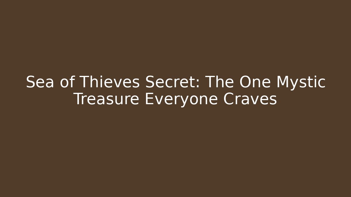 Sea of Thieves Secret: The One Mystic Treasure Everyone Craves