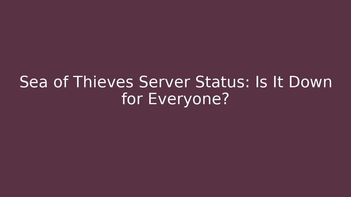 Sea of Thieves Server Status: Is It Down for Everyone?