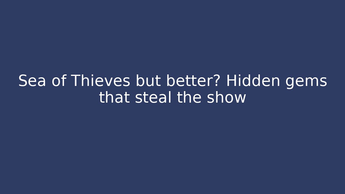 Sea of Thieves but better? Hidden gems that steal the show