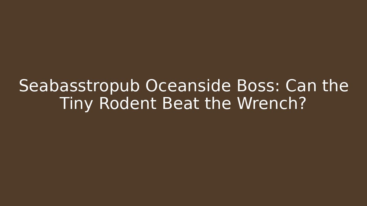 Seabasstropub Oceanside Boss: Can the Tiny Rodent Beat the Wrench?