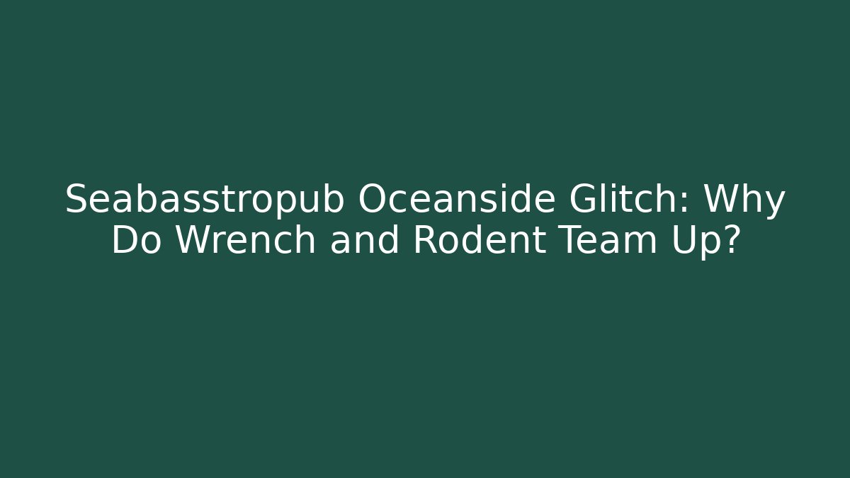 Seabasstropub Oceanside Glitch: Why Do Wrench and Rodent Team Up?