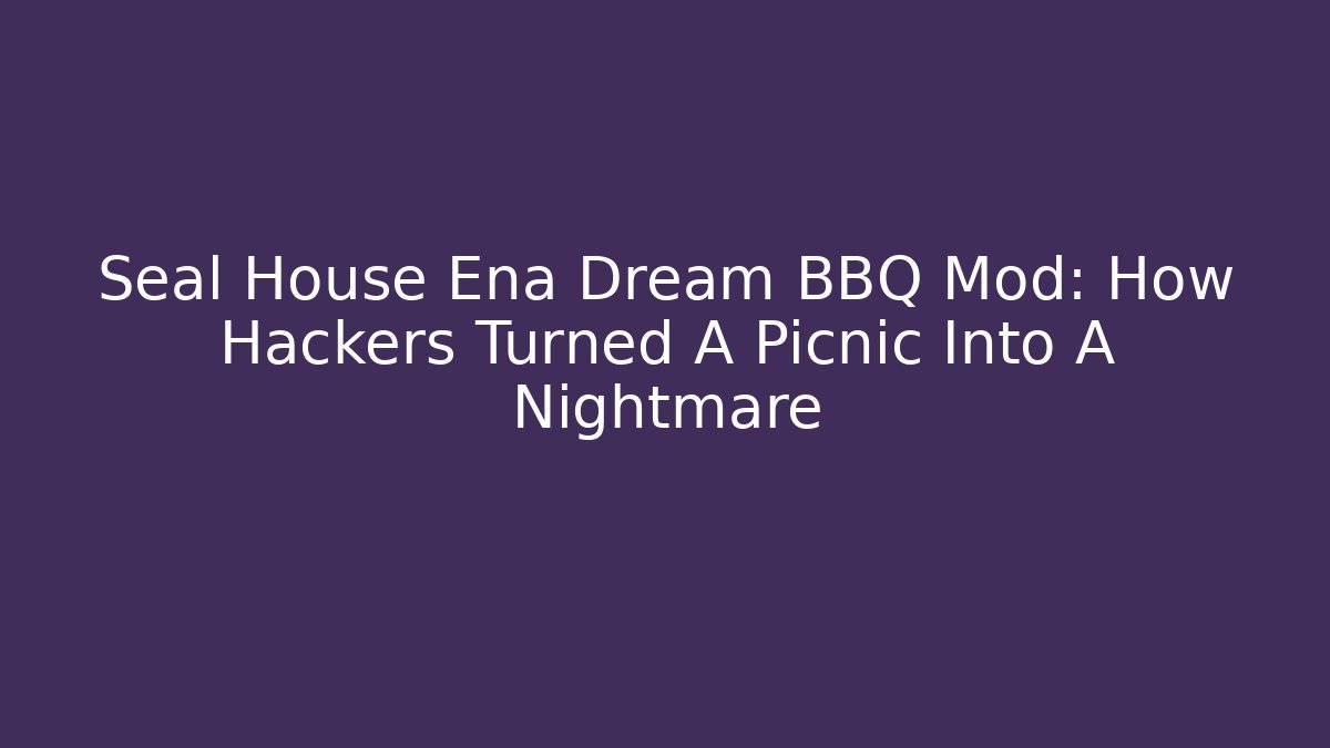 Seal House Ena Dream BBQ Mod: How Hackers Turned A Picnic Into A Nightmare