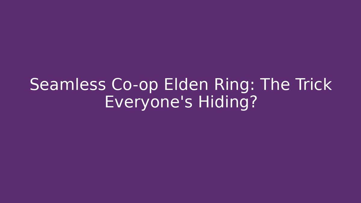 Seamless Co-op Elden Ring: The Trick Everyone’s Hiding?