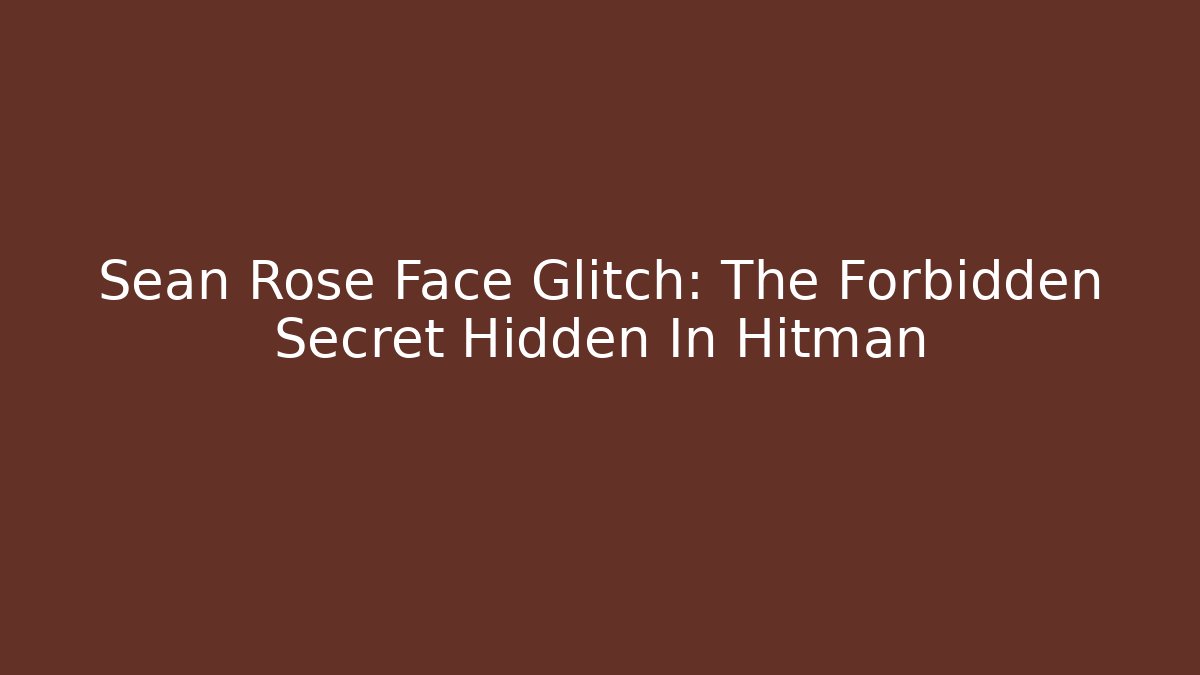 Sean Rose Face Glitch: The Forbidden Secret Hidden In Hitman