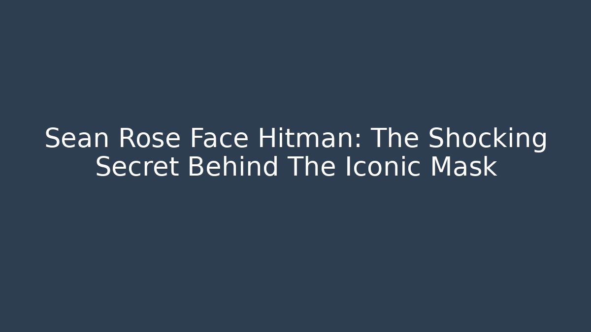 Sean Rose Face Hitman: The Shocking Secret Behind The Iconic Mask