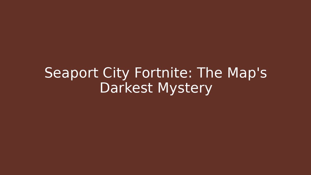 Seaport City Fortnite: The Map's Darkest Mystery