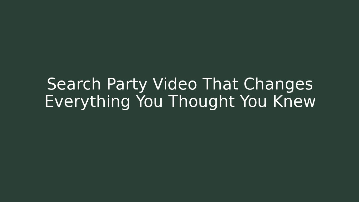 Search Party Video That Changes Everything You Thought You Knew - Create More Assets