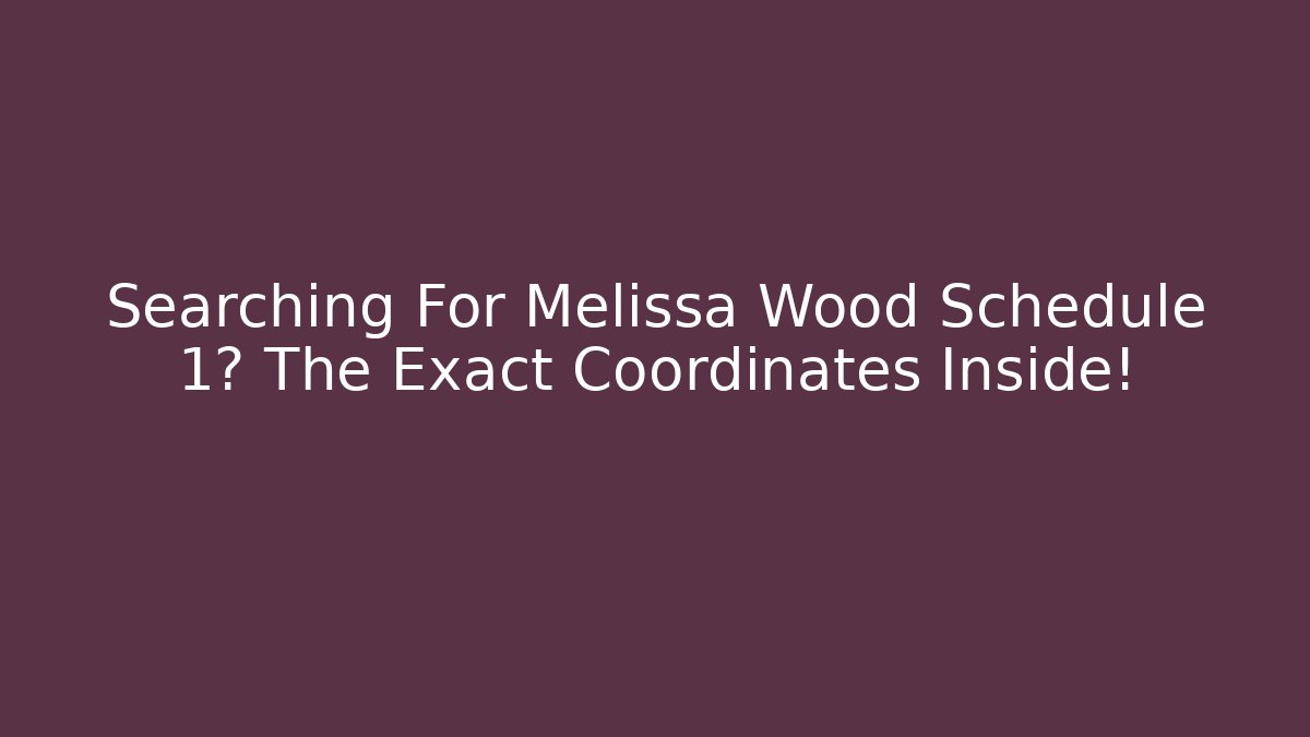 Searching For Melissa Wood Schedule 1? The Exact Coordinates Inside!
