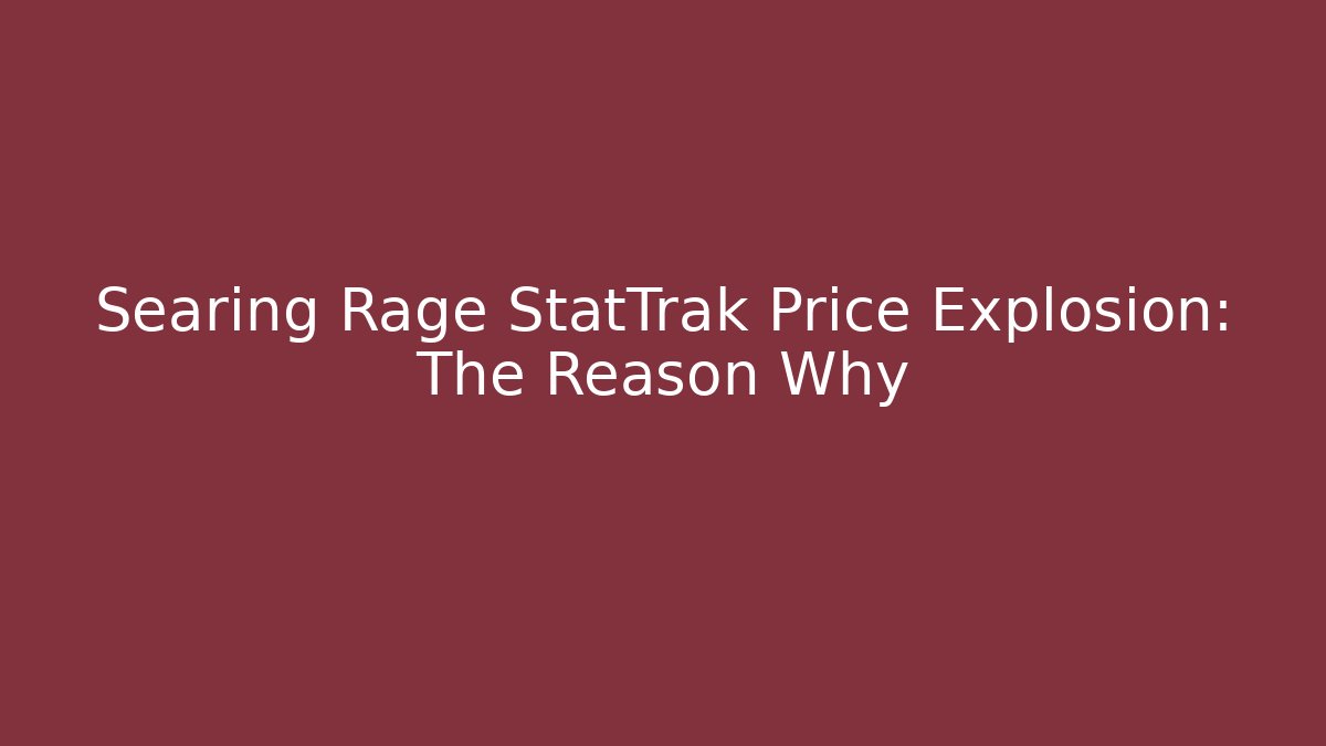 Searing Rage StatTrak Price Explosion: The Reason Why