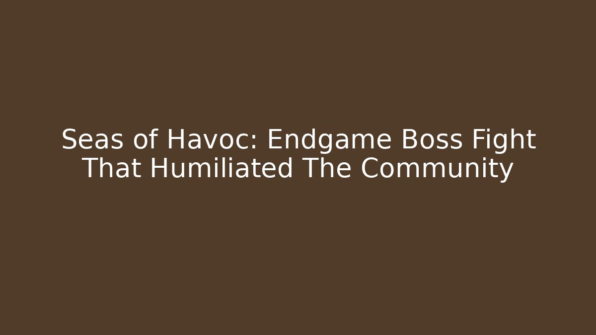 Seas of Havoc: Endgame Boss Fight That Humiliated The Community