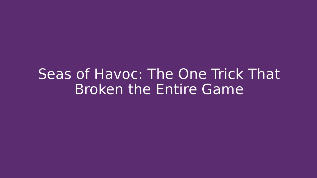 Seas of Havoc: The One Trick That Broken the Entire Game