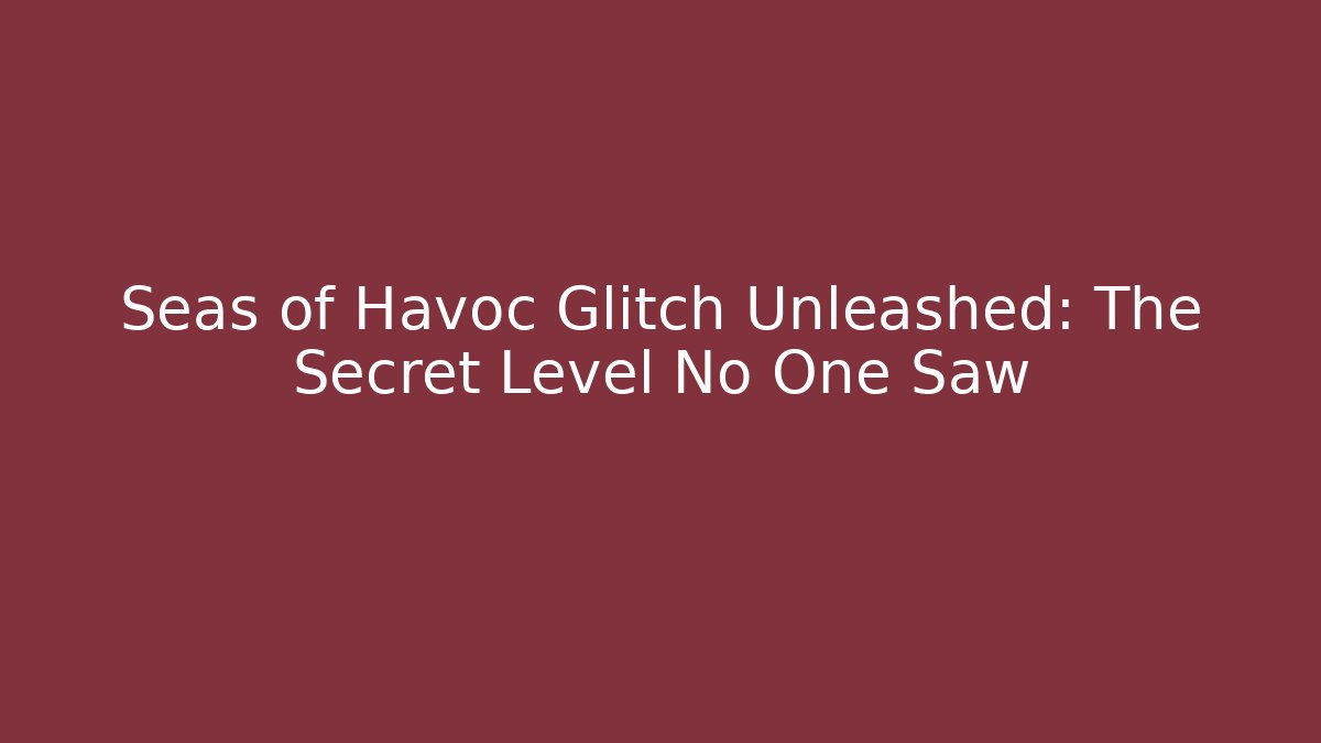 Seas of Havoc Glitch Unleashed: The Secret Level No One Saw