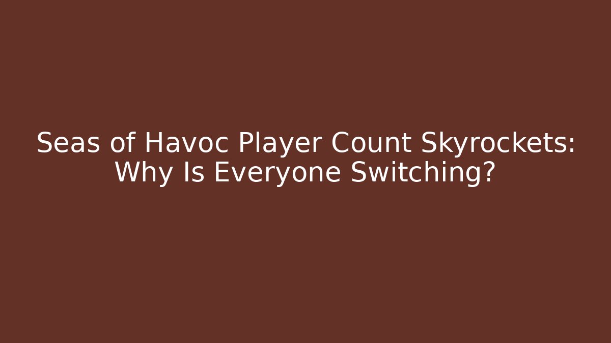Seas of Havoc Player Count Skyrockets: Why Is Everyone Switching?