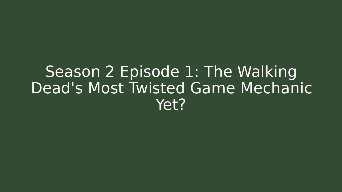 Season 2 Episode 1: The Walking Dead's Most Twisted Game Mechanic Yet?