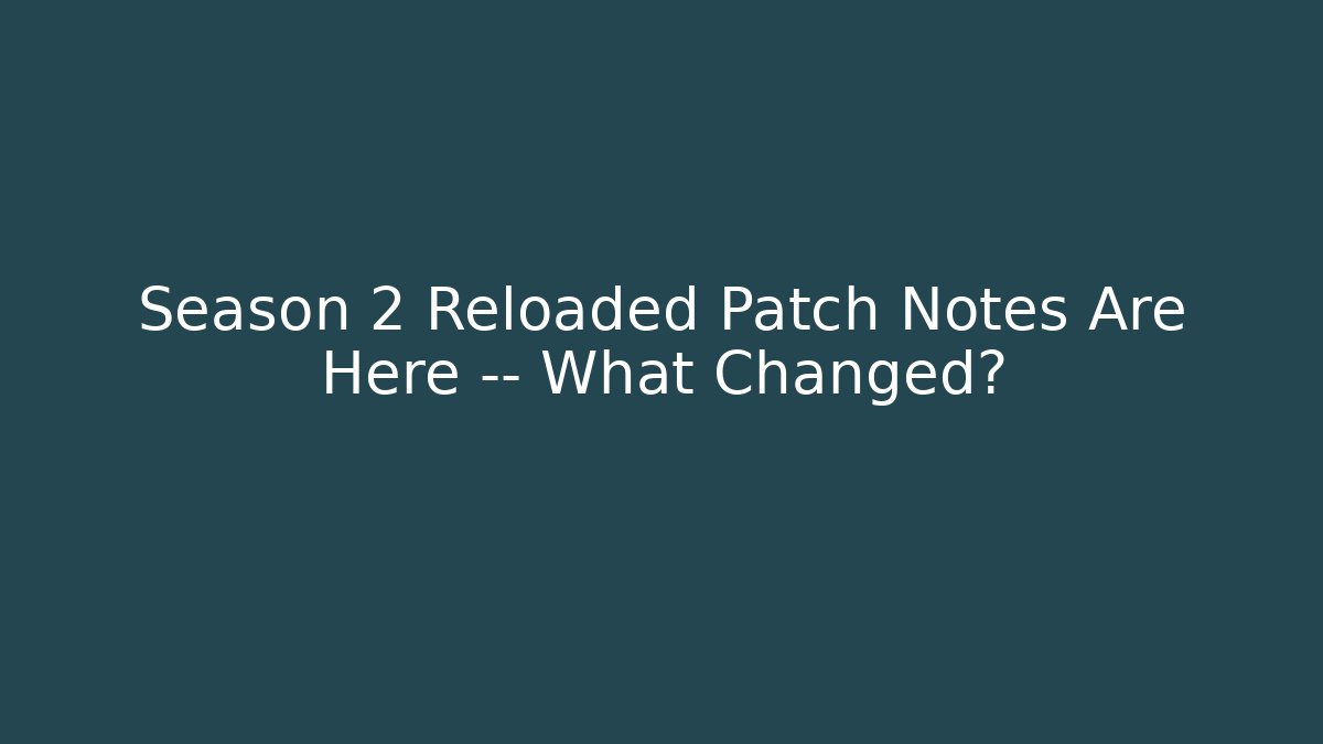 Season 2 Reloaded Patch Notes Are Here — What Changed?