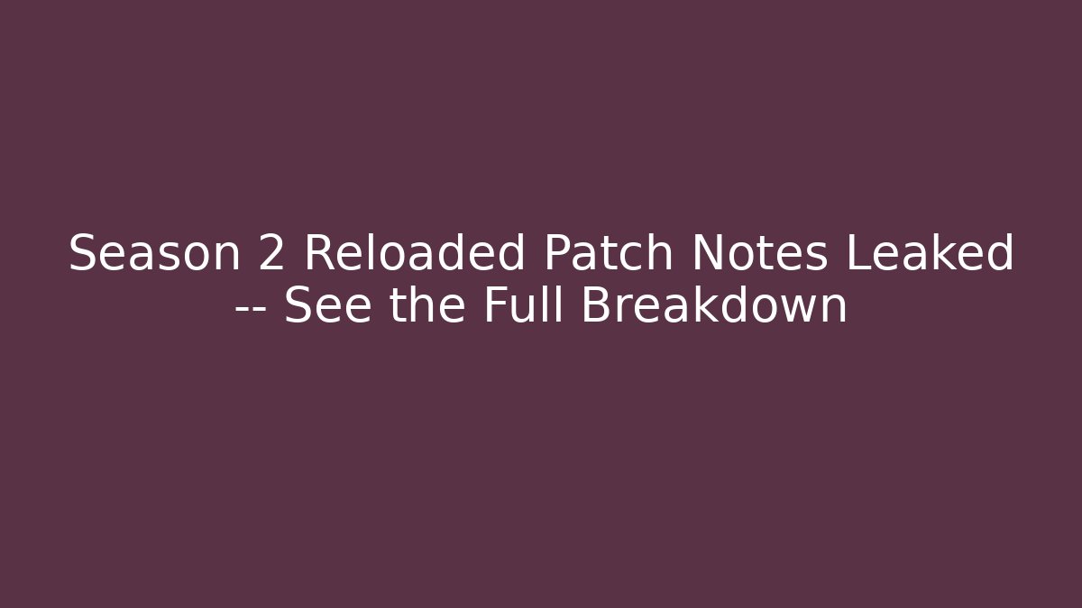 Season 2 Reloaded Patch Notes Leaked — See the Full Breakdown