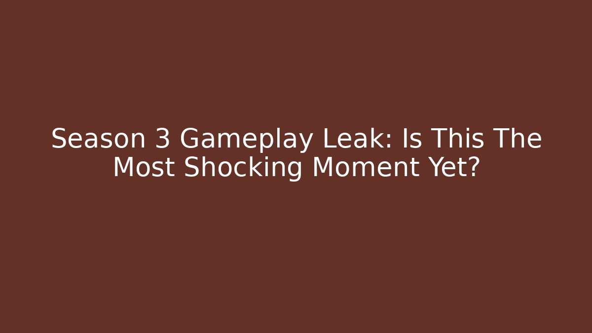 Season 3 Gameplay Leak: Is This The Most Shocking Moment Yet?