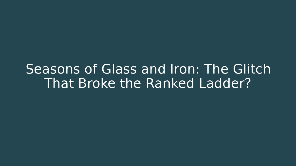 Seasons of Glass and Iron: The Glitch That Broke the Ranked Ladder?