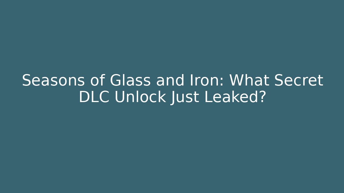 Seasons of Glass and Iron: What Secret DLC Unlock Just Leaked?