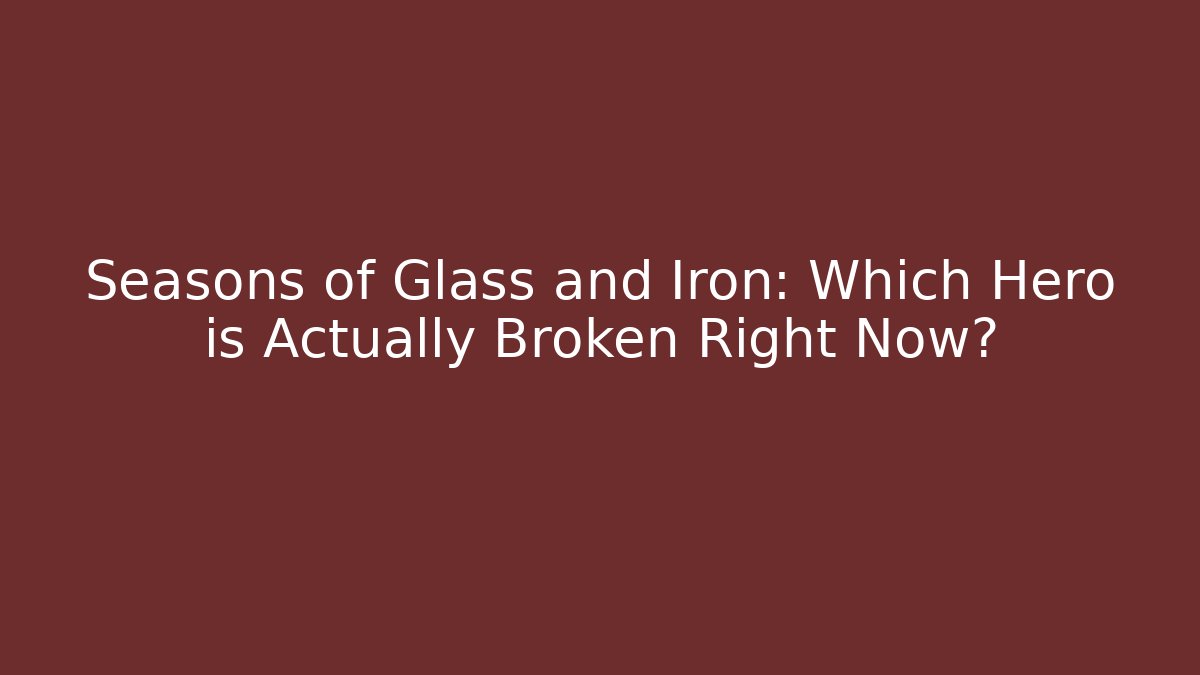 Seasons of Glass and Iron: Which Hero is Actually Broken Right Now?