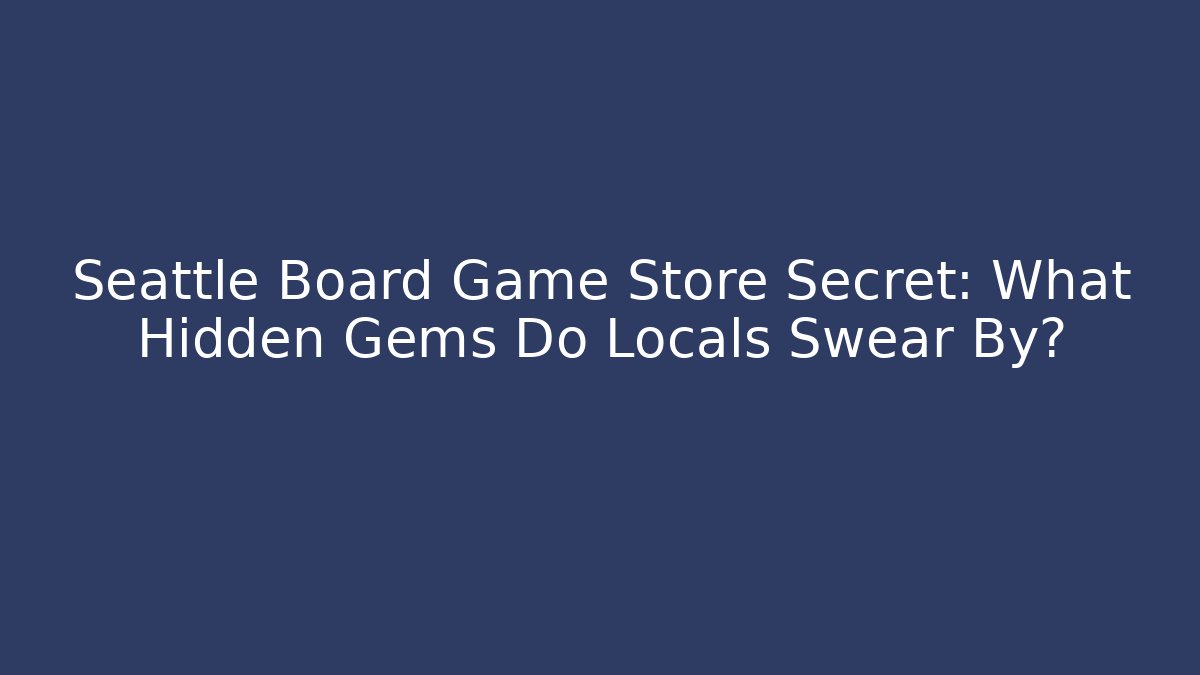 Seattle Board Game Store Secret: What Hidden Gems Do Locals Swear By?