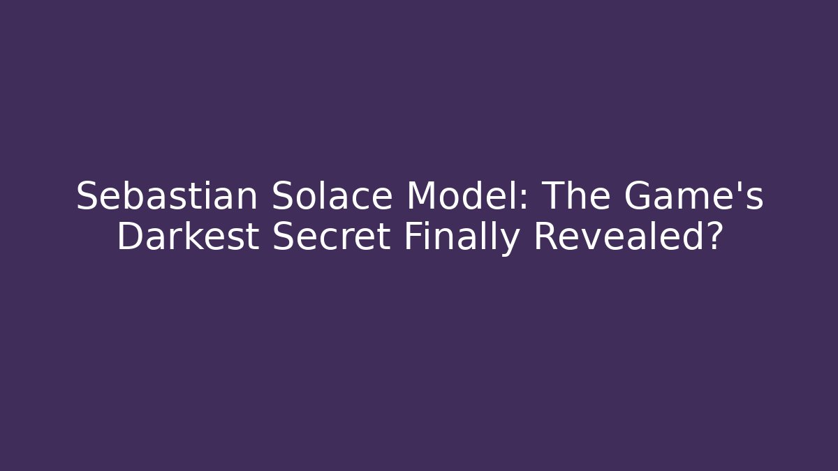 Sebastian Solace Model: The Game's Darkest Secret Finally Revealed?