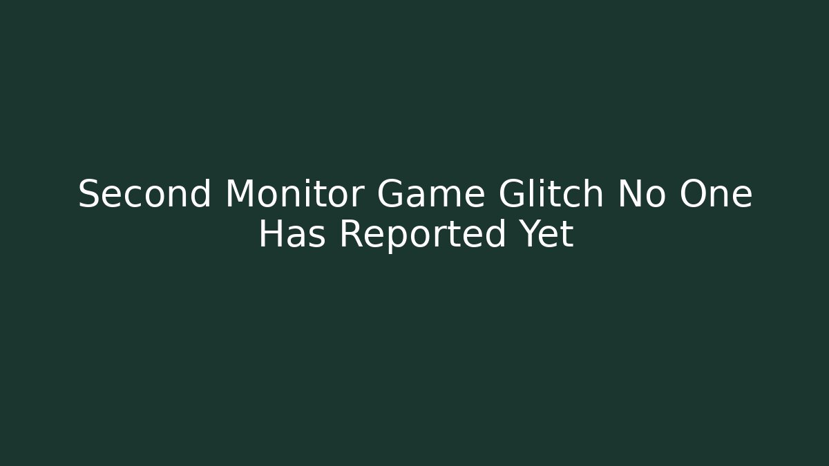 Second Monitor Game Glitch No One Has Reported Yet