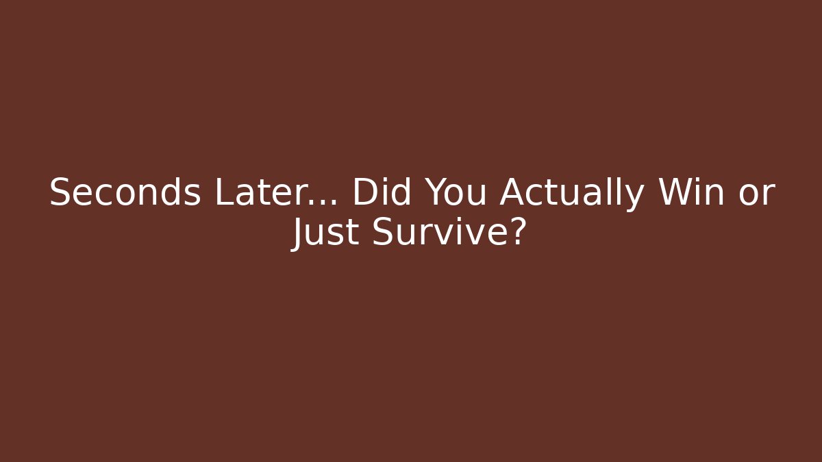 Seconds Later... Did You Actually Win or Just Survive?