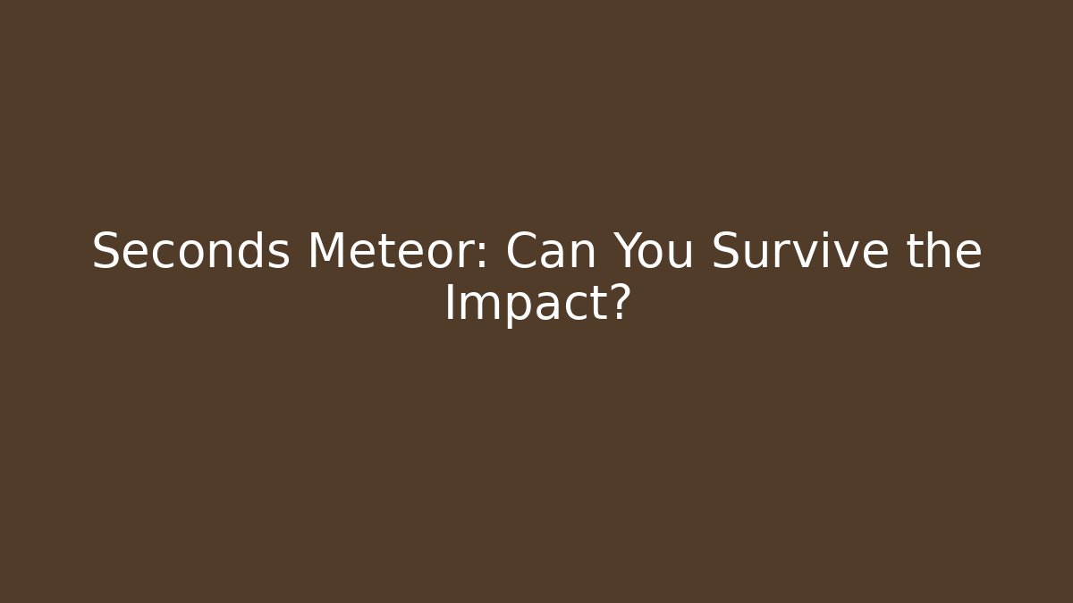 Seconds Meteor: Can You Survive the Impact? - Create More Assets