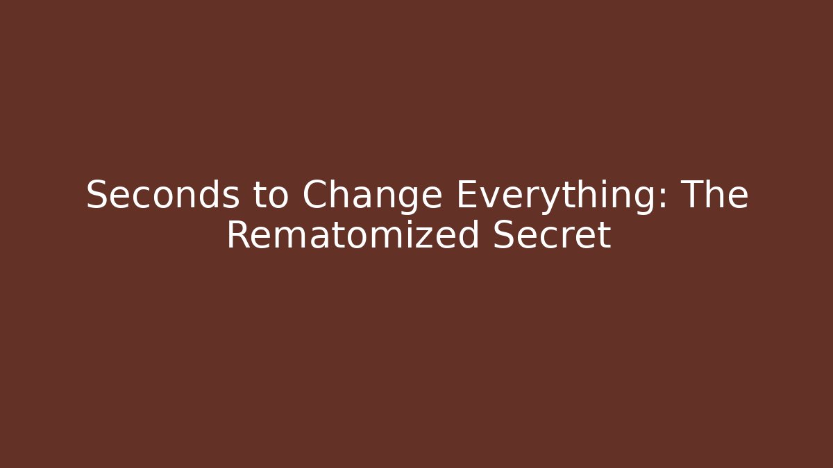Seconds to Change Everything: The Rematomized Secret
