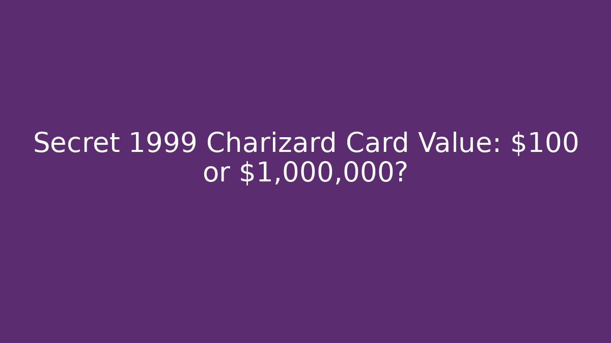 Secret 1999 Charizard Card Value: $100 or $1,000,000?
