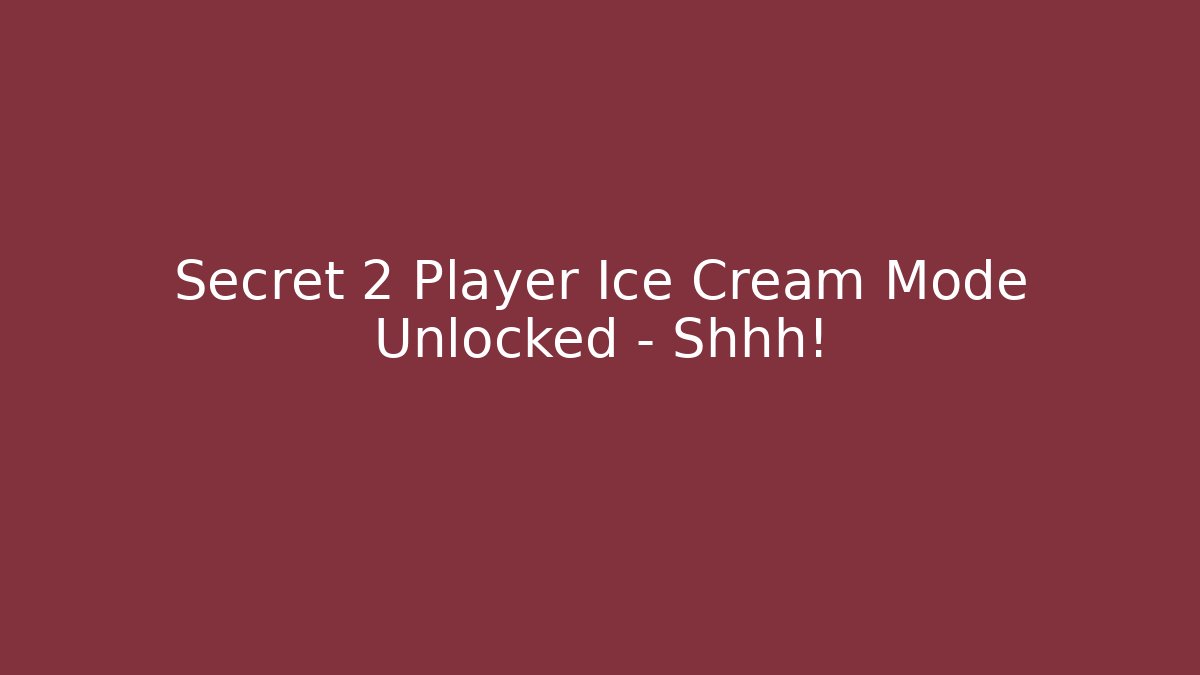 Secret 2 Player Ice Cream Mode Unlocked – Shhh!