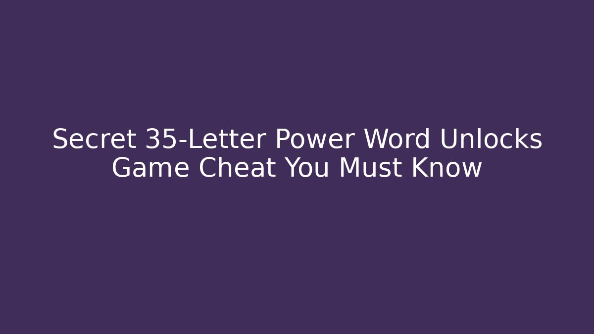 Secret 35-Letter Power Word Unlocks Game Cheat You Must Know