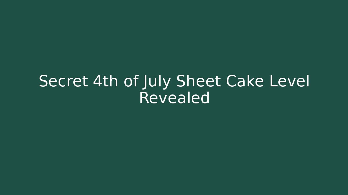 Secret 4th of July Sheet Cake Level Revealed
