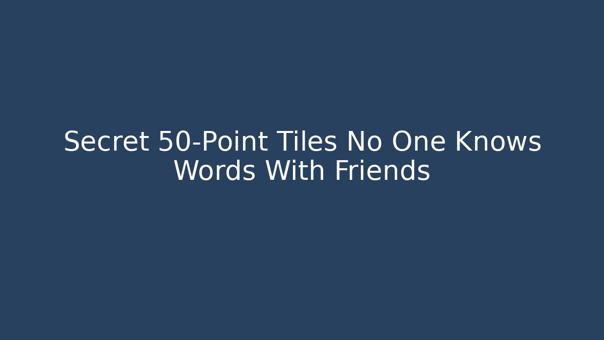 Secret 50-Point Tiles No One Knows Words With Friends