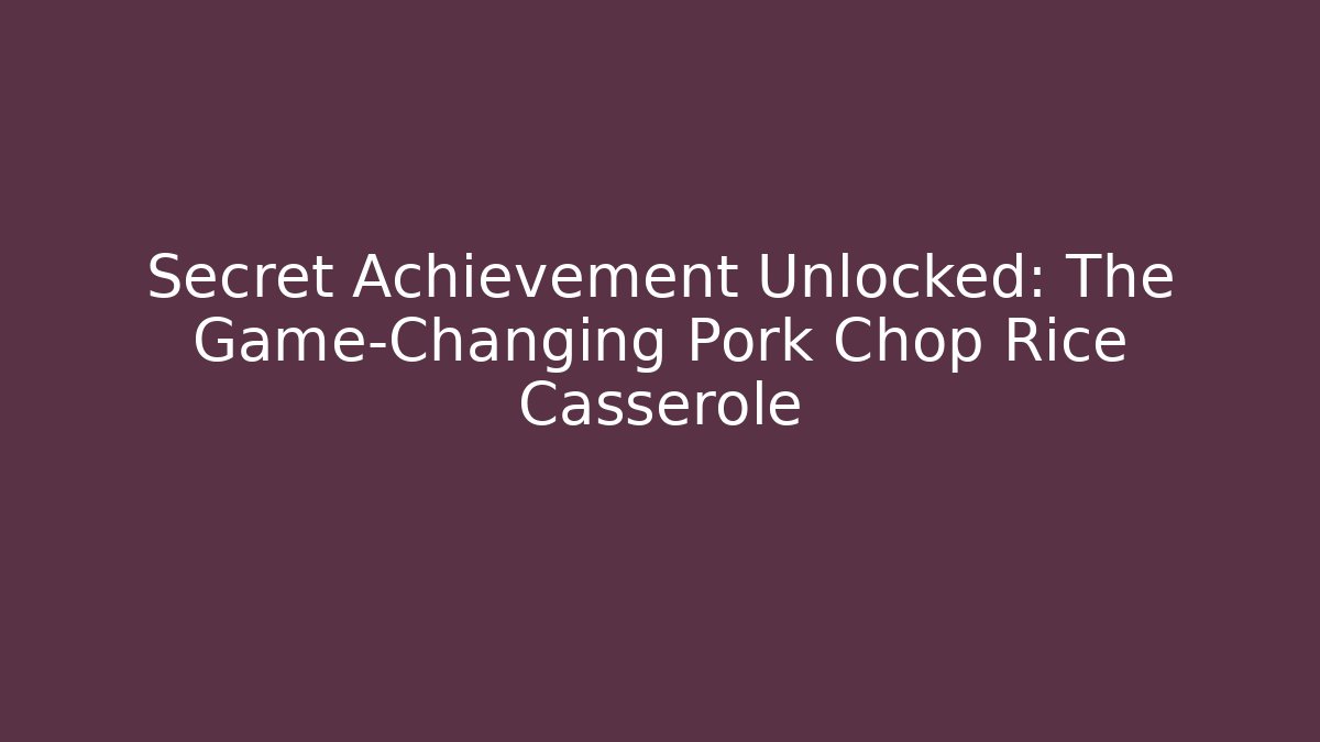 Secret Achievement Unlocked: The Game-Changing Pork Chop Rice Casserole