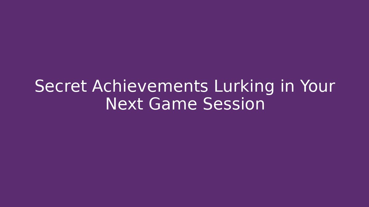 Secret Achievements Lurking in Your Next Game Session